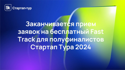 Заканчивается прием заявок на бесплатный "Фаст трек" для полуфиналистов Стартап Тура 2024